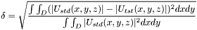 \[ \delta= \sqrt{ \frac{\int\int_{D}(|U_{std}(x,y,z)| -|U_{tst}(x,y,z)|)^2dxdy} {\int\int_{D}|U_{std}(x,y,z)|^2dxdy} } \]
